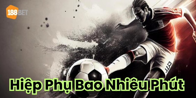 Ở giải bóng lớn - Hiệp phụ bao nhiêu phút?